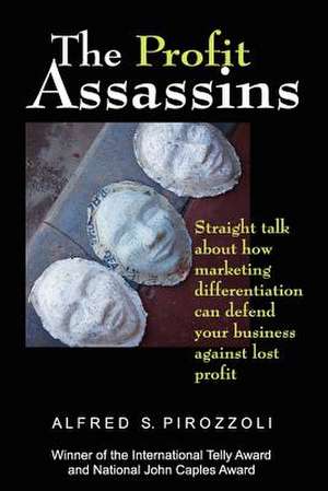 The Profit Assassins: Straight Talk about How Marketing Differentiation Can Defend Your Business Against Lost Profit de Alfred S. Pirozzoli