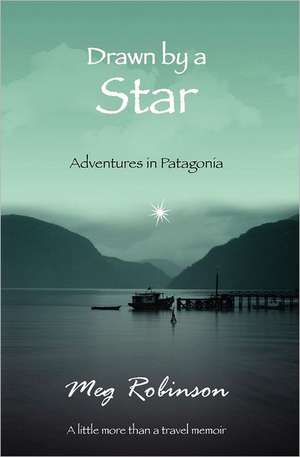 Drawn by a Star: Adventures in Patagonia de Meg Robinson