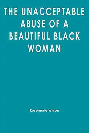 The Unacceptable Abuse of a Beautiful Black Woman de Rosemarie Wilson