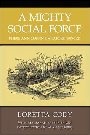 A Mighty Social Force: Phebe Ann Coffin Hanaford 1829-1921 de Loretta Cody