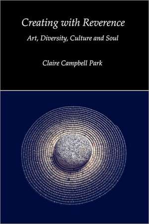 Creating with Reverence: Art, Diversity, Culture and Soul de Claire Campbell Park