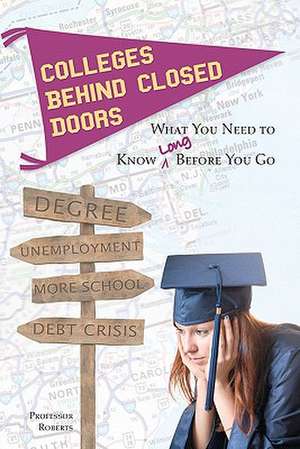 Colleges Behind Closed Doors: What You Need to Know Long Before You Go de Professor Roberts