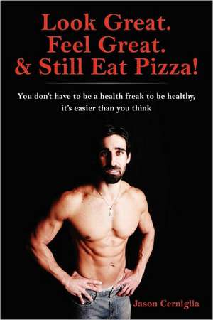 Look Great. Feel Great. & Still Eat Pizza! de Jason Cerniglia