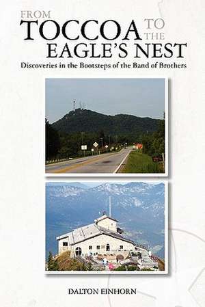 From Toccoa to the Eagle's Nest: Discoveries in the Bootsteps of the Band of Brothers de Dalton Einhorn