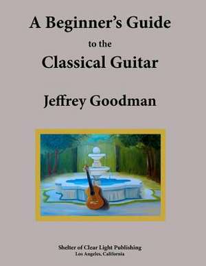 A Beginner's Guide to the Classical Guitar: Worry Less Sell More de Jeffrey Goodman