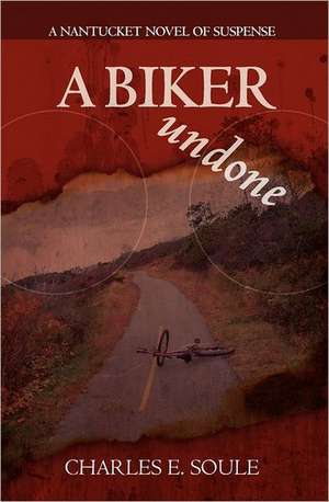 A Biker Undone: A Nantucket Novel of Suspense de Charles E. Soule