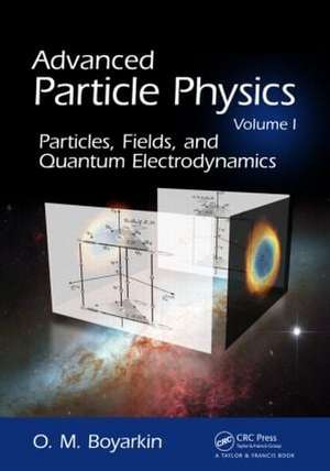 Advanced Particle Physics Volume I: Particles, Fields, and Quantum Electrodynamics de Oleg Boyarkin