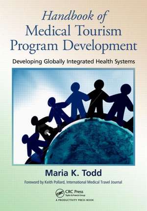 Handbook of Medical Tourism Program Development: Developing Globally Integrated Health Systems de Maria K. Todd