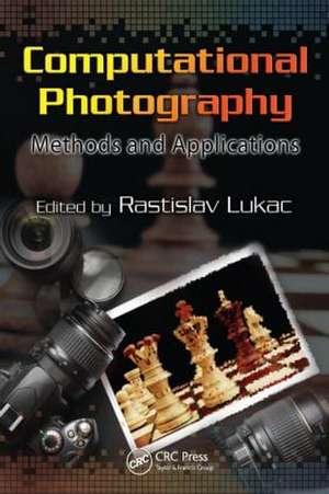 Computational Photography: Methods and Applications de Rastislav Lukac