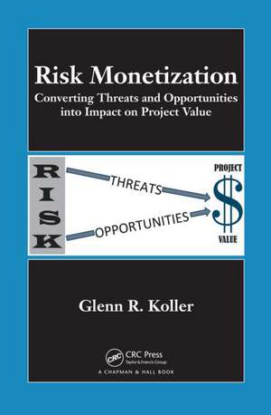 Risk Monetization: Converting Threats and Opportunities into Impact on Project Value de Glenn R. Koller