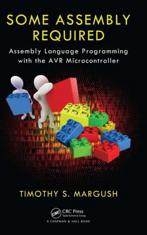 Some Assembly Required: Assembly Language Programming with the AVR Microcontroller de Timothy S. Margush