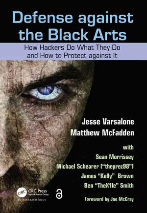 Defense against the Black Arts: How Hackers Do What They Do and How to Protect against It de Jesse Varsalone