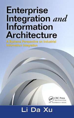 Enterprise Integration and Information Architecture: A Systems Perspective on Industrial Information Integration de Li Da Xu