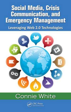 Social Media, Crisis Communication, and Emergency Management: Leveraging Web 2.0 Technologies de Connie M. White