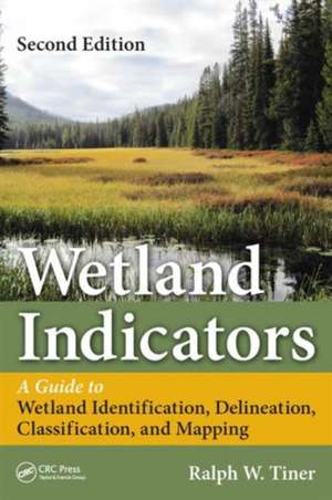 Wetland Indicators: A Guide to Wetland Formation, Identification, Delineation, Classification, and Mapping, Second Edition de Ralph W. Tiner