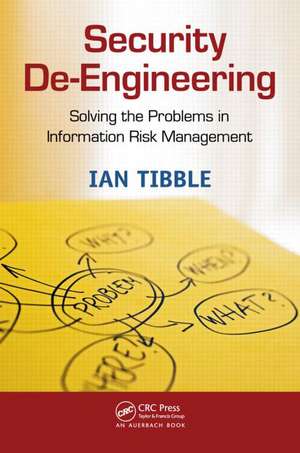 Security De-Engineering: Solving the Problems in Information Risk Management de Ian Tibble