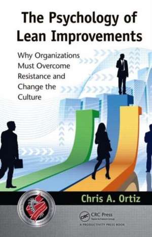 The Psychology of Lean Improvements: Why Organizations Must Overcome Resistance and Change the Culture de Chris A. Ortiz