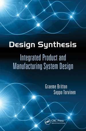 Design Synthesis: Integrated Product and Manufacturing System Design de Graeme Arthur Britton