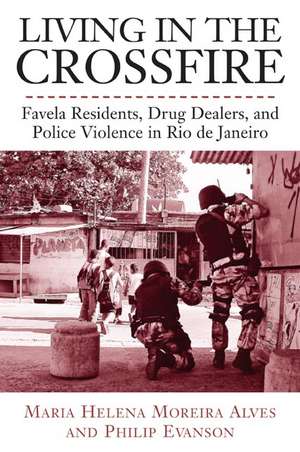 Living in the Crossfire: Favela Residents, Drug Dealers, and Police Violence in Rio de Janeiro de Maria Alves