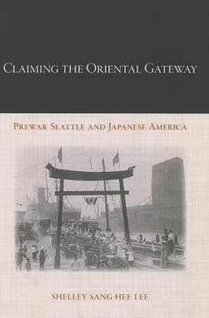 Claiming the Oriental Gateway: Prewar Seattle and Japanese America de Shelley Sang-Hee Lee