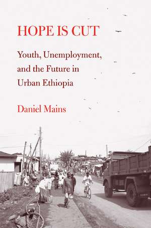 Hope Is Cut: Youth, Unemployment, and the Future in Urban Ethiopia de Daniel Mains