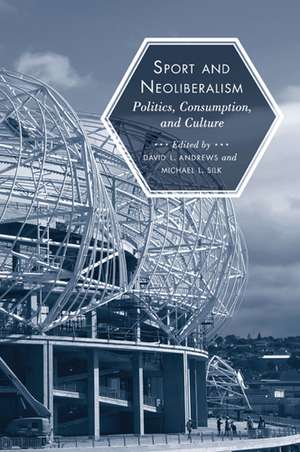 Sport and Neoliberalism: Politics, Consumption, and Culture de David L. Andrews