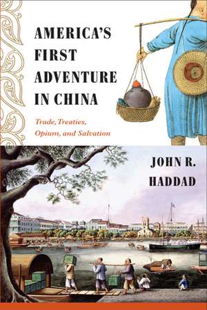 America's First Adventure in China: Trade, Treaties, Opium, and Salvation de John R. Haddad