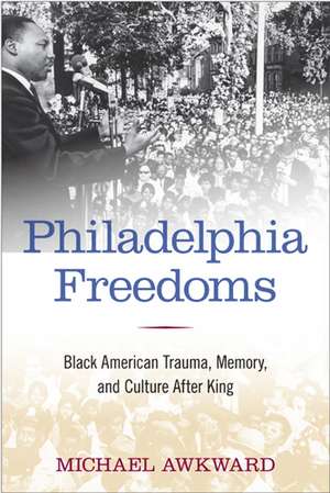 Philadelphia Freedoms: Black American Trauma, Memory, and Culture after King de Michael Awkward