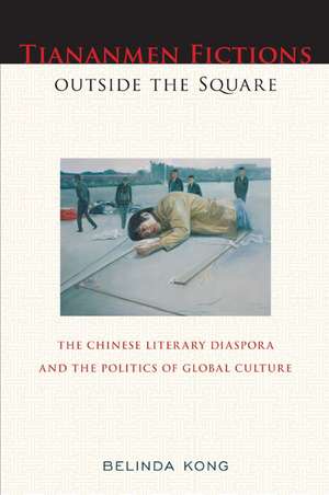 Tiananmen Fictions outside the Square: The Chinese Literary Diaspora and the Politics of Global Culture de Belinda Kong