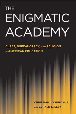 The Enigmatic Academy: Class, Bureaucracy, and Religion in American Education de Christian J. Churchill