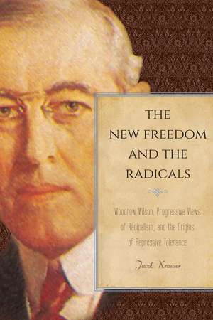 The New Freedom and the Radicals: Woodrow Wilson, Progressive Views of Radicalism, and the Origins of Repressive Tolerance de Jacob Kramer