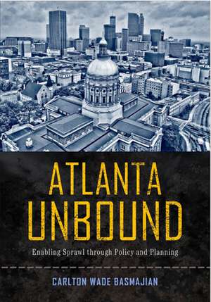 Atlanta Unbound: Enabling Sprawl through Policy and Planning de Carlton Wade Basmajian