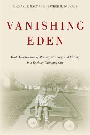 Vanishing Eden: White Construction of Memory, Meaning, and Identity in a Racially Changing City de Michael Maly