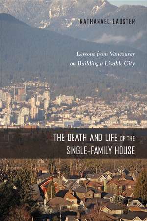 The Death and Life of the Single-Family House: Lessons from Vancouver on Building a Livable City de Nathanael Lauster