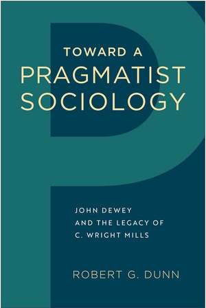 Toward a Pragmatist Sociology: John Dewey and the Legacy of C. Wright Mills de Robert G. Dunn