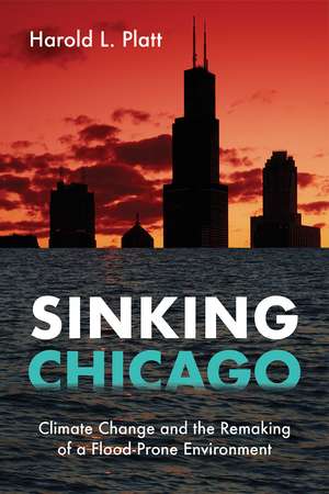 Sinking Chicago: Climate Change and the Remaking of a Flood-Prone Environment de Harold L. Platt