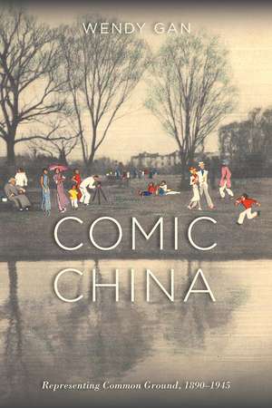 Comic China: Representing Common Ground, 1890-1945: Representing Common Ground, 1890-1945 de Wendy Gan