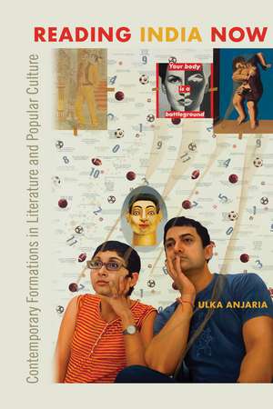 Reading India Now: Contemporary Formations in Literature and Popular Culture de Ulka Anjaria