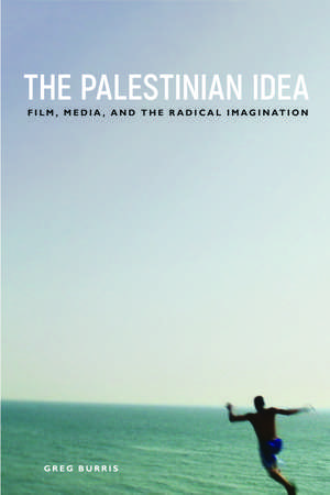 The Palestinian Idea: Film, Media, and the Radical Imagination de Greg Burris