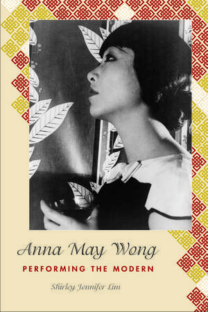 Anna May Wong: Performing the Modern de Shirley Jennifer Lim