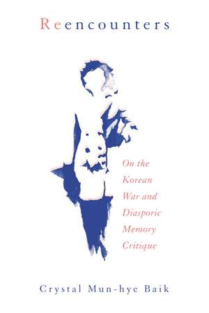 Reencounters: On the Korean War and Diasporic Memory Critique de Crystal Mun-hye Baik