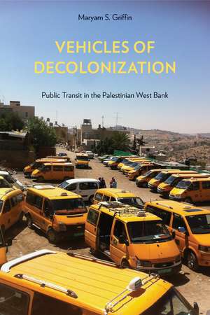 Vehicles of Decolonization: Public Transit in the Palestinian West Bank de Maryam S. Griffin