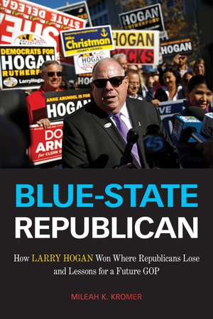 Blue-State Republican: How Larry Hogan Won Where Republicans Lose and Lessons for a Future GOP de Mileah K. Kromer