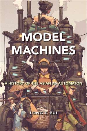 Model Machines: A History of the Asian as Automaton de Long T. Bui