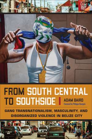 From South Central to Southside: Gang Transnationalism, Masculinity, and Disorganized Violence in Belize City de Adam Baird