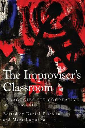 The Improviser's Classroom: Pedagogies for Cocreative Worldmaking de Daniel Fischlin