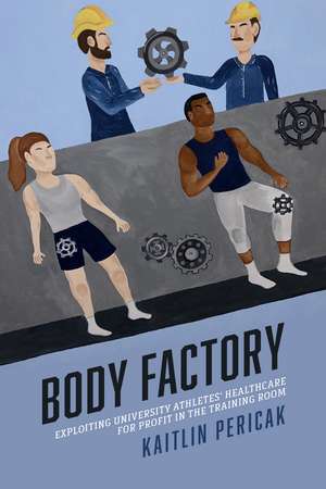 Body Factory: Exploiting University Athletes' Healthcare for Profit in the Training Room de Kaitlin Pericak