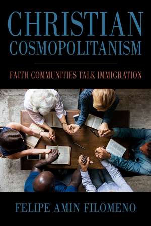 Christian Cosmopolitanism: Faith Communities Talk Immigration de Felipe Amin Filomeno