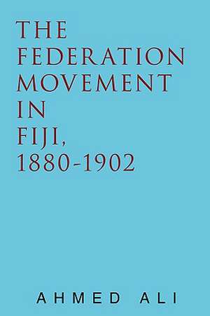 The Federation Movement in Fiji, 1880-1902 de Ahmed Ali