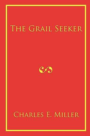 The Grail Seeker de Charles E. Miller